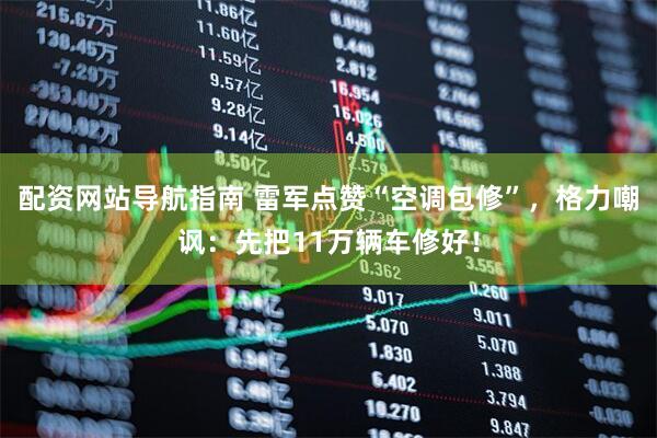 配资网站导航指南 雷军点赞“空调包修”，格力嘲讽：先把11万辆车修好！