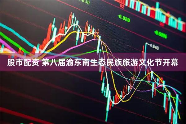 股市配资 第八届渝东南生态民族旅游文化节开幕