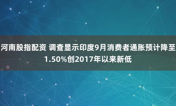 河南股指配资 调查显示印度9月消费者通胀预计降至1.50%创2017年以来新低