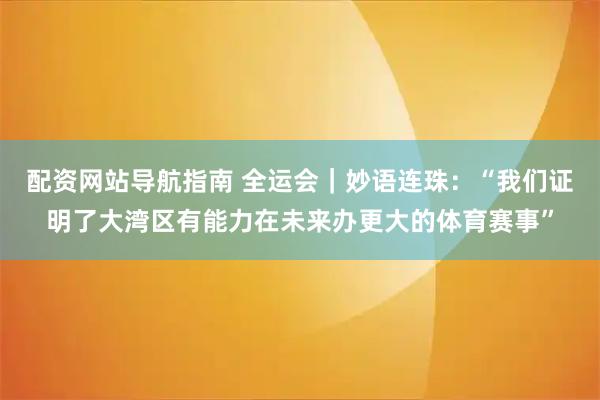 配资网站导航指南 全运会|妙语连珠:“我们证明了大湾区有能力在未来办更大的体育赛事”