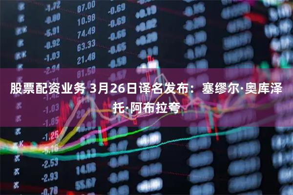 股票配资业务 3月26日译名发布:塞缪尔·奥库泽托·阿布拉夸