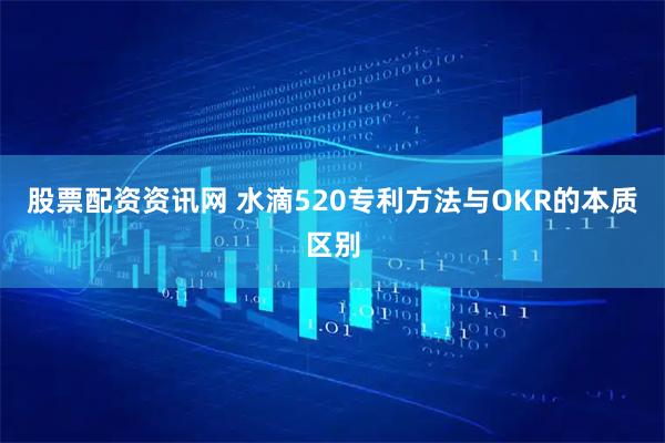 股票配资资讯网 水滴520专利方法与OKR的本质区别