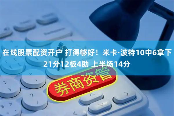 在线股票配资开户 打得够好！米卡·波特10中6拿下21分12板4助 上半场14分