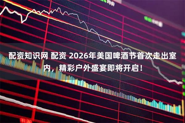 配资知识网 配资 2026年美国啤酒节首次走出室内，精彩户外盛宴即将开启！