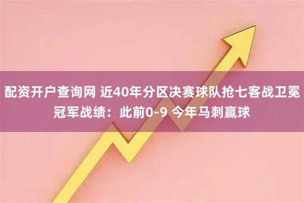配资开户查询网 近40年分区决赛球队抢七客战卫冕冠军战绩：此前0-9 今年马刺赢球