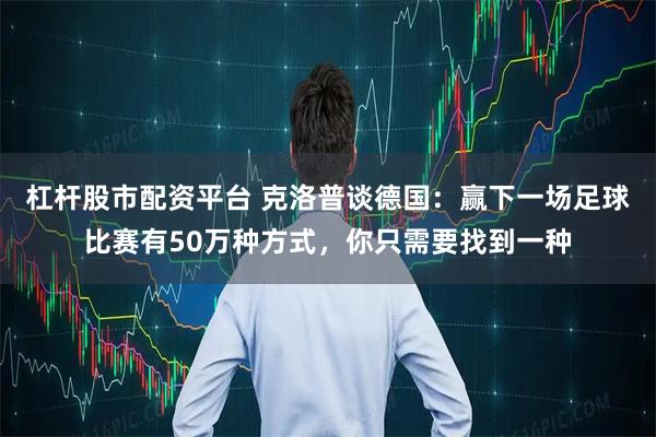杠杆股市配资平台 克洛普谈德国：赢下一场足球比赛有50万种方式，你只需要找到一种